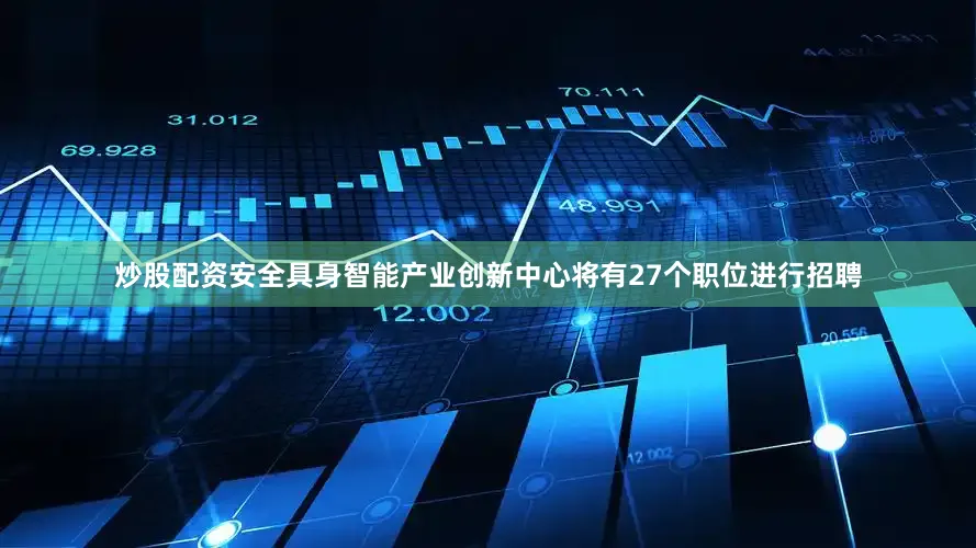 炒股配资安全具身智能产业创新中心将有27个职位进行招聘