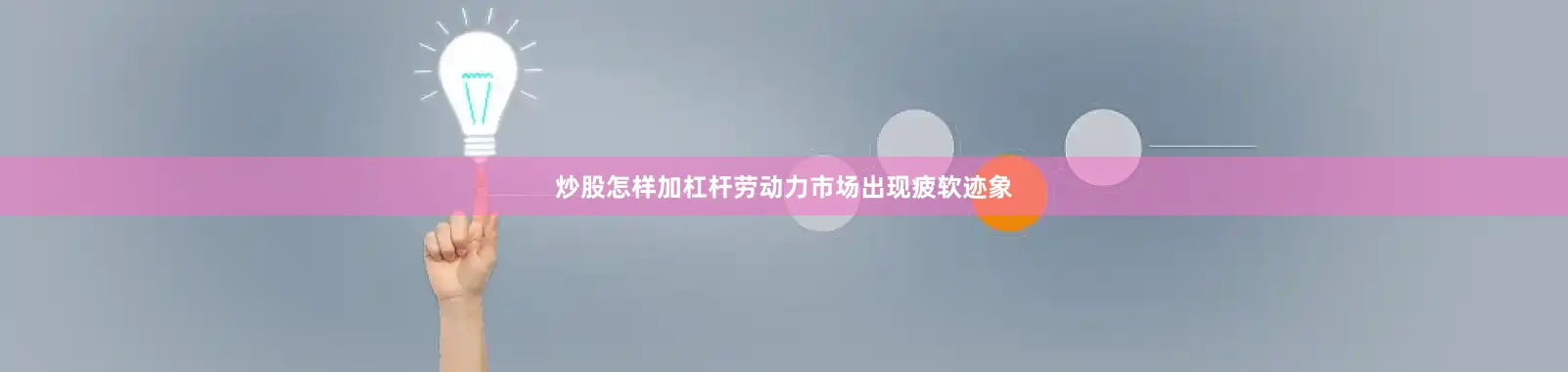 炒股怎样加杠杆劳动力市场出现疲软迹象