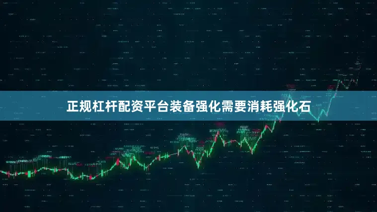 正规杠杆配资平台装备强化需要消耗强化石