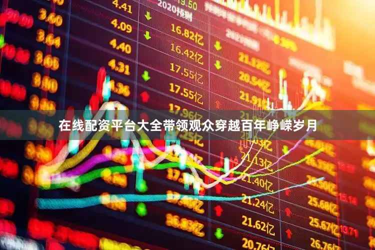 在线配资平台大全带领观众穿越百年峥嵘岁月