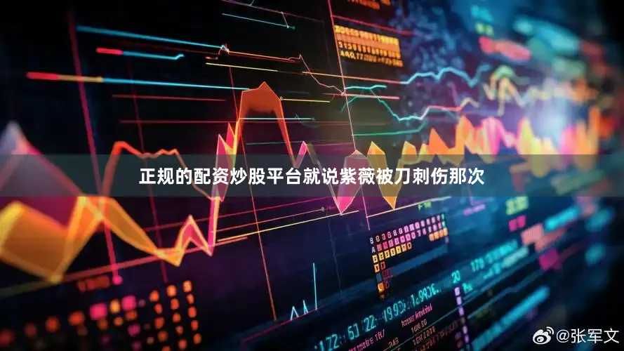 正规的配资炒股平台就说紫薇被刀刺伤那次
