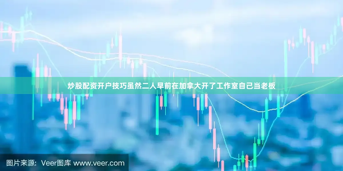 炒股配资开户技巧虽然二人早前在加拿大开了工作室自己当老板
