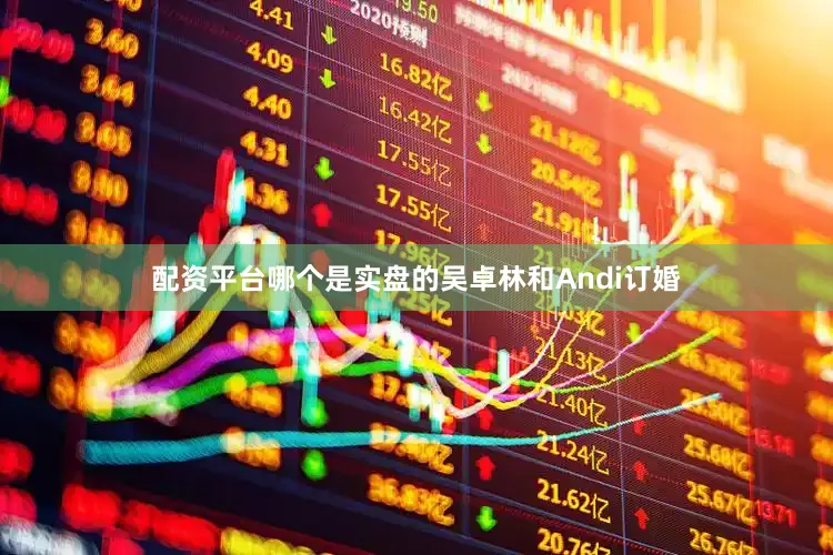 配资平台哪个是实盘的吴卓林和Andi订婚