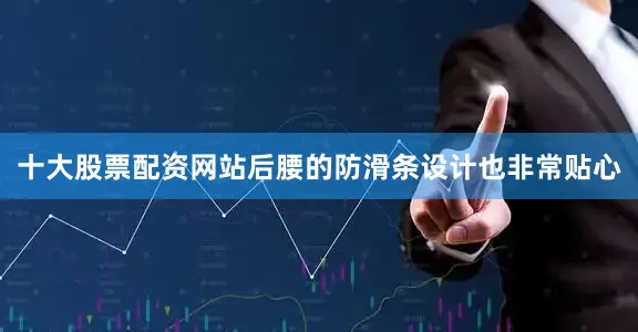 十大股票配资网站后腰的防滑条设计也非常贴心