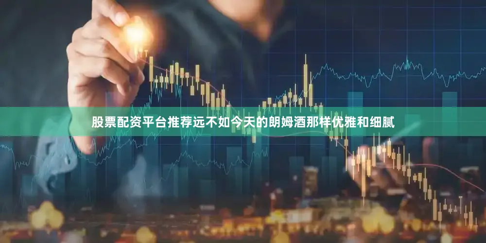 股票配资平台推荐远不如今天的朗姆酒那样优雅和细腻
