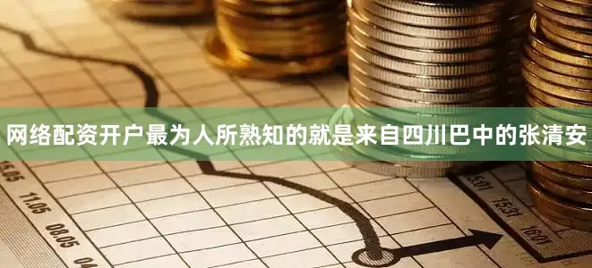 网络配资开户最为人所熟知的就是来自四川巴中的张清安