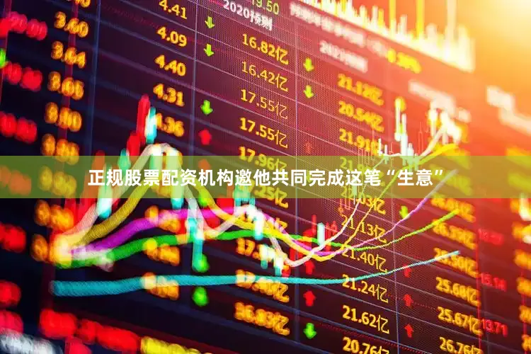 正规股票配资机构邀他共同完成这笔“生意”