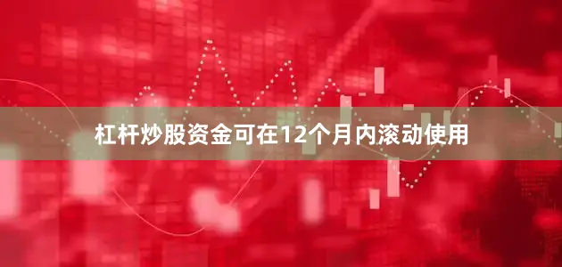 杠杆炒股资金可在12个月内滚动使用
