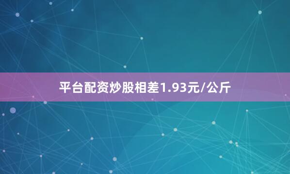 平台配资炒股相差1.93元/公斤