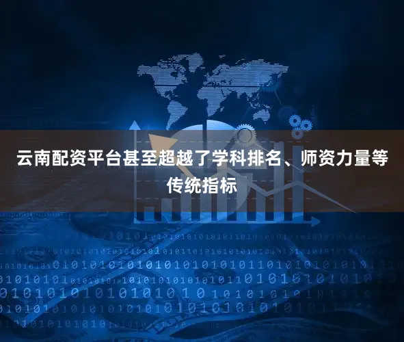 云南配资平台甚至超越了学科排名、师资力量等传统指标