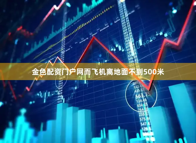 金色配资门户网而飞机离地面不到500米