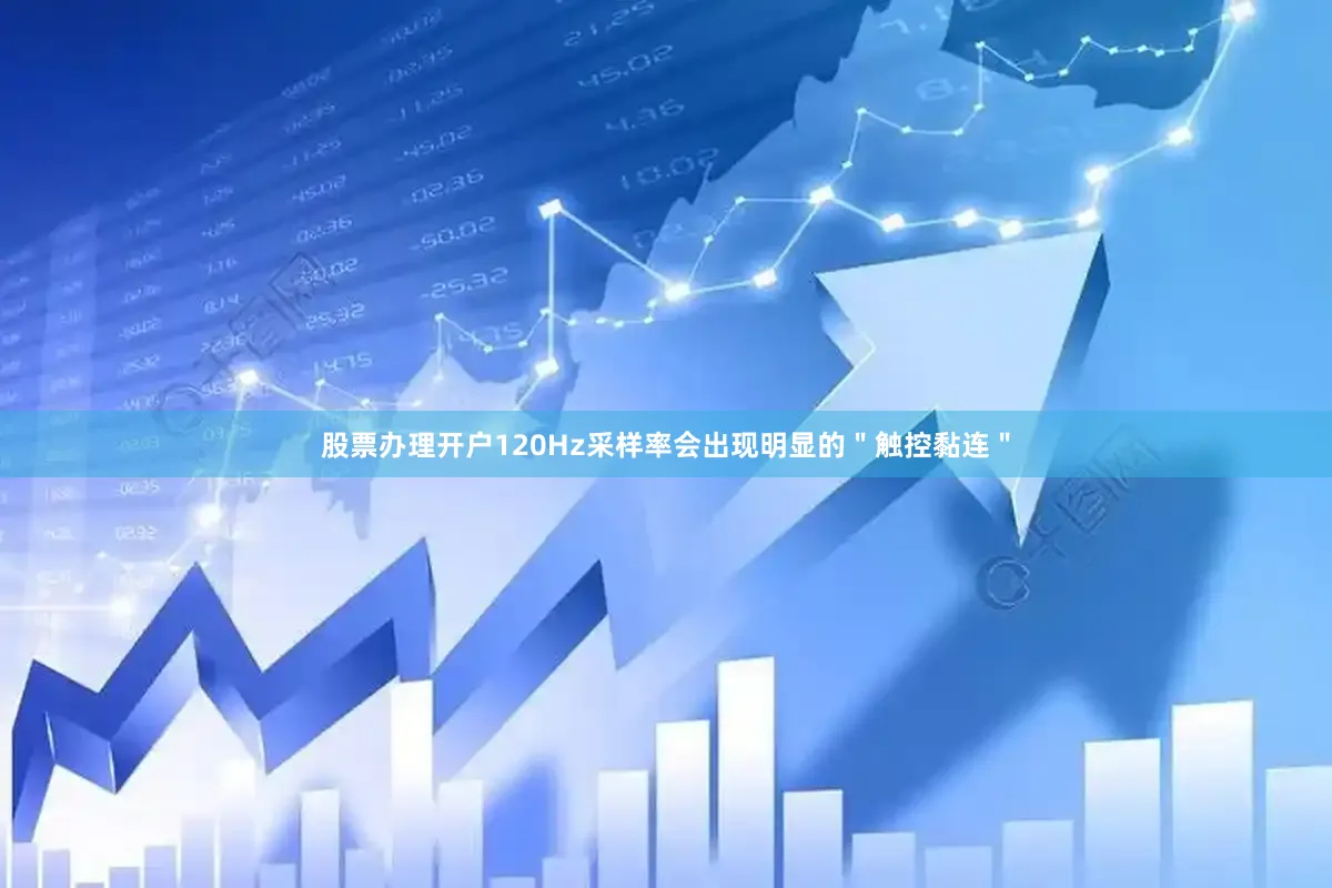 股票办理开户120Hz采样率会出现明显的＂触控黏连＂