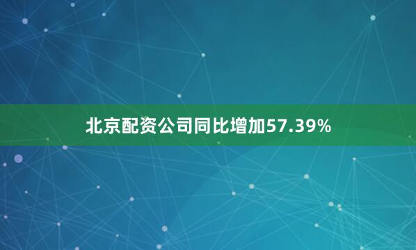北京配资公司同比增加57.39%