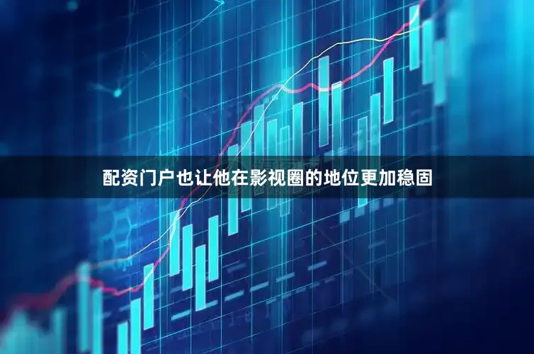 配资门户也让他在影视圈的地位更加稳固