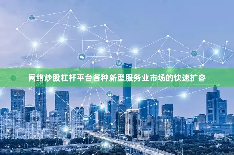 网络炒股杠杆平台各种新型服务业市场的快速扩容