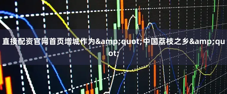 直接配资官网首页增城作为&quot;中国荔枝之乡&quot;