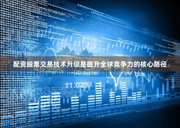 配资股票交易技术升级是提升全球竞争力的核心路径