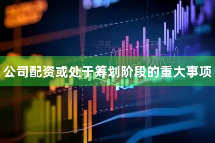公司配资或处于筹划阶段的重大事项