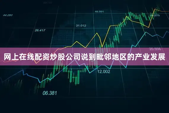 网上在线配资炒股公司　　说到毗邻地区的产业发展
