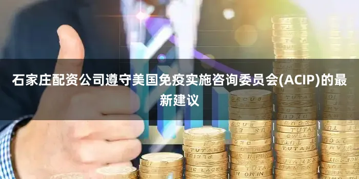 石家庄配资公司遵守美国免疫实施咨询委员会(ACIP)的最新建议