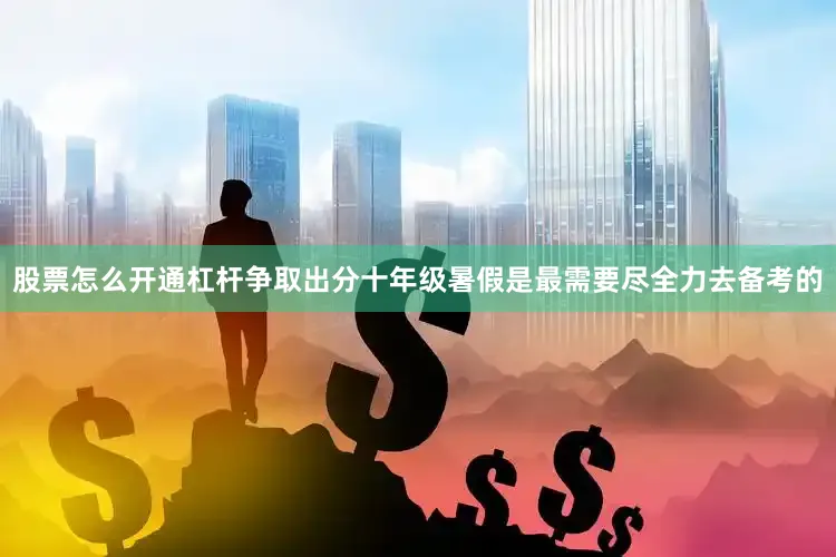 股票怎么开通杠杆争取出分十年级暑假是最需要尽全力去备考的