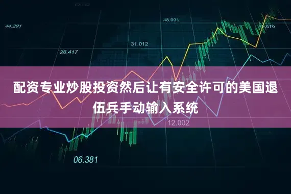 配资专业炒股投资然后让有安全许可的美国退伍兵手动输入系统