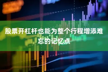 股票开杠杆也能为整个行程增添难忘的记忆点