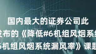 国内最大的证券公司此次小组发布的《降低#6机组风烟系统漏风率》课题