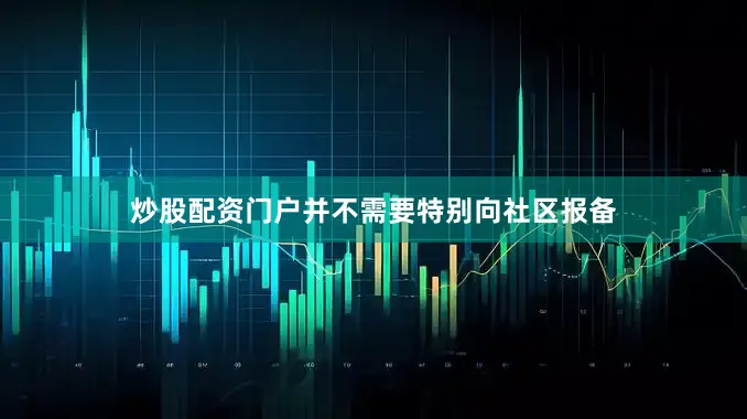 炒股配资门户并不需要特别向社区报备