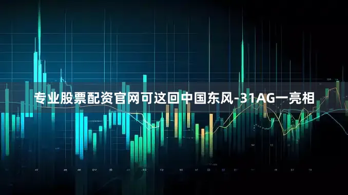 专业股票配资官网可这回中国东风-31AG一亮相