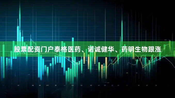 股票配资门户泰格医药、诺诚健华、药明生物跟涨