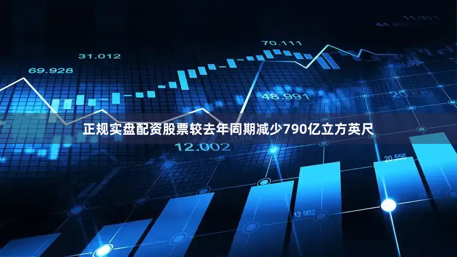 正规实盘配资股票较去年同期减少790亿立方英尺