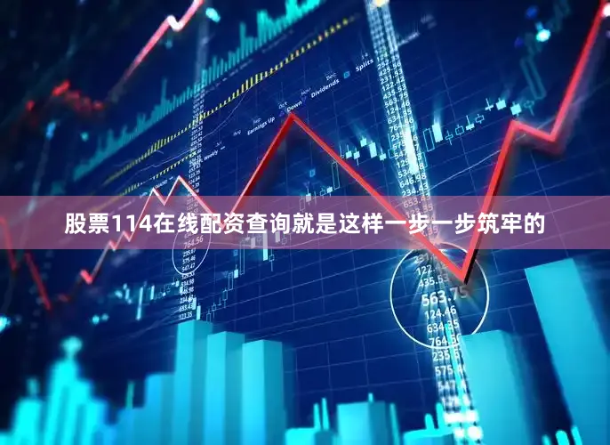 股票114在线配资查询就是这样一步一步筑牢的