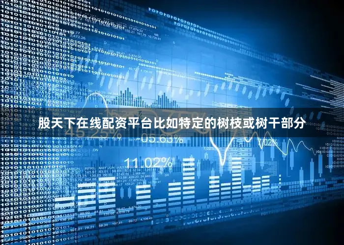 股天下在线配资平台比如特定的树枝或树干部分