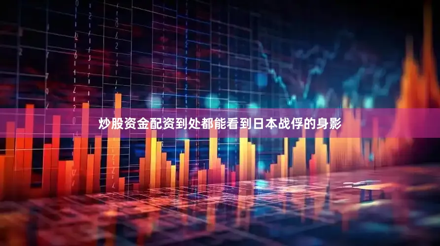 炒股资金配资到处都能看到日本战俘的身影