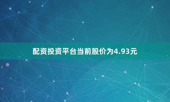配资投资平台当前股价为4.93元