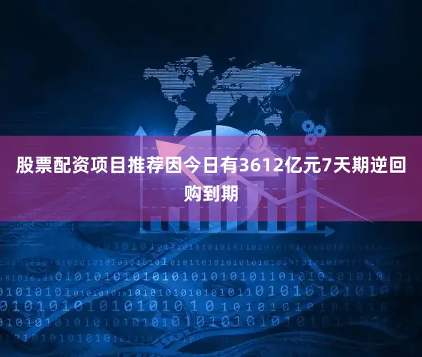 股票配资项目推荐因今日有3612亿元7天期逆回购到期