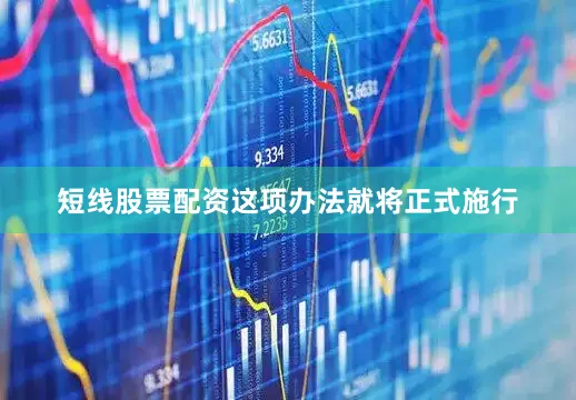 短线股票配资这项办法就将正式施行