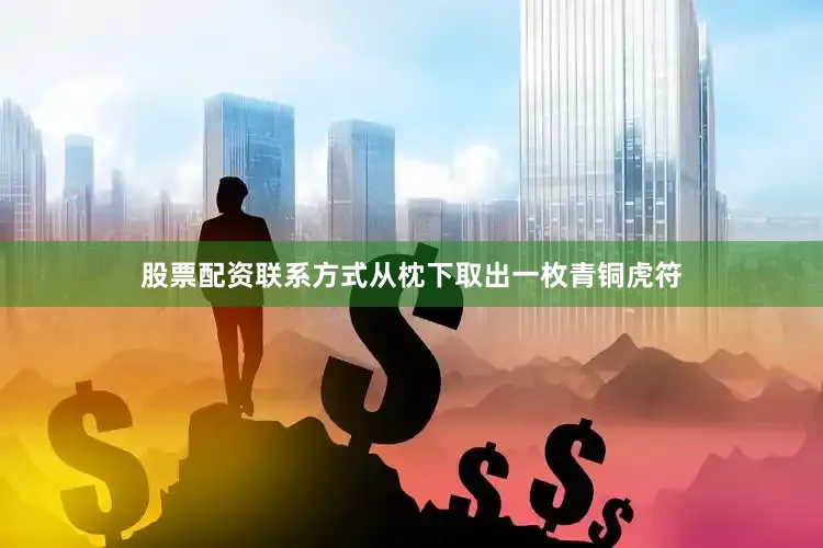 股票配资联系方式从枕下取出一枚青铜虎符