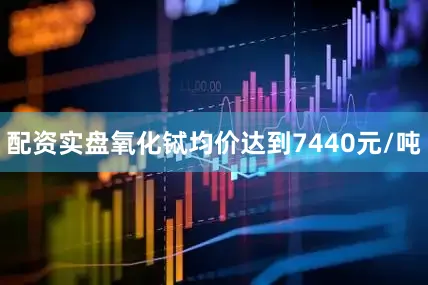 配资实盘氧化铽均价达到7440元/吨
