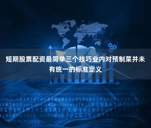 短期股票配资最简单三个技巧业内对预制菜并未有统一的标准定义