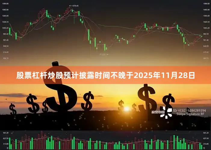 股票杠杆炒股预计披露时间不晚于2025年11月28日