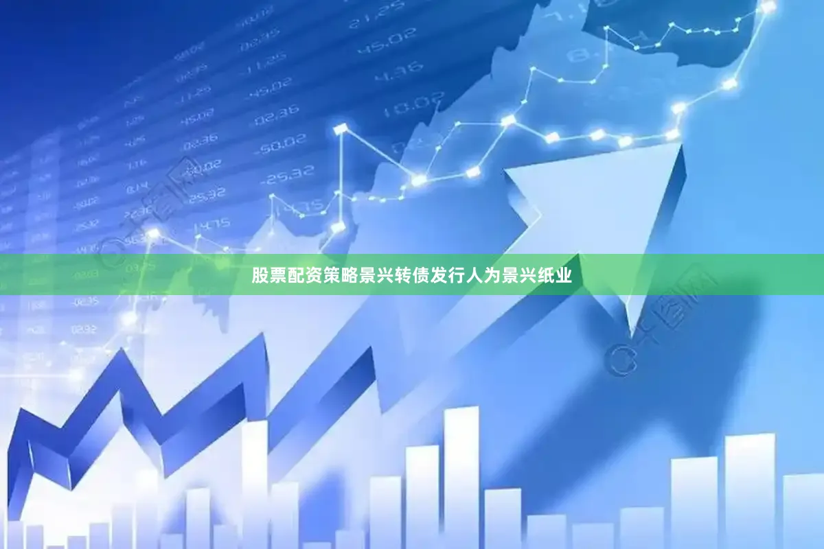 股票配资策略　　景兴转债发行人为景兴纸业