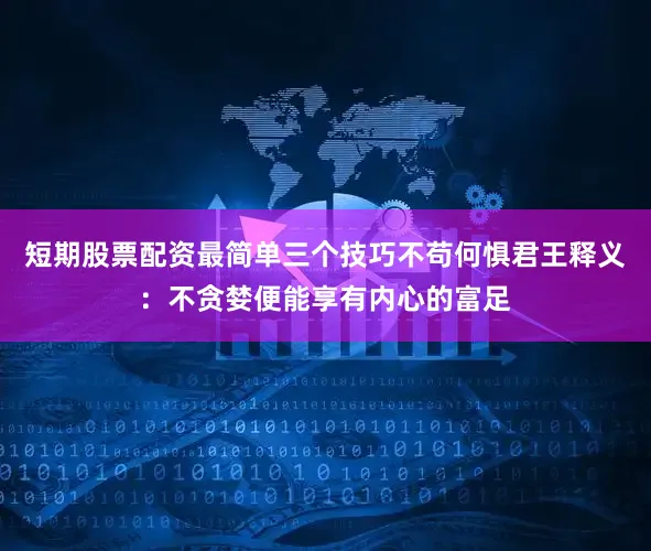 短期股票配资最简单三个技巧不苟何惧君王释义：不贪婪便能享有内心的富足