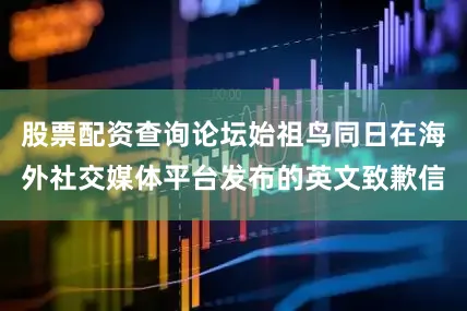 股票配资查询论坛始祖鸟同日在海外社交媒体平台发布的英文致歉信