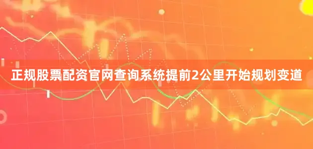 正规股票配资官网查询系统提前2公里开始规划变道