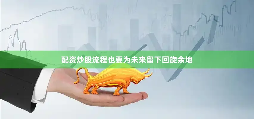 配资炒股流程也要为未来留下回旋余地