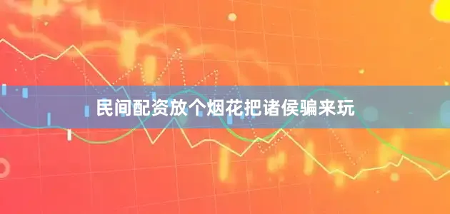 民间配资放个烟花把诸侯骗来玩