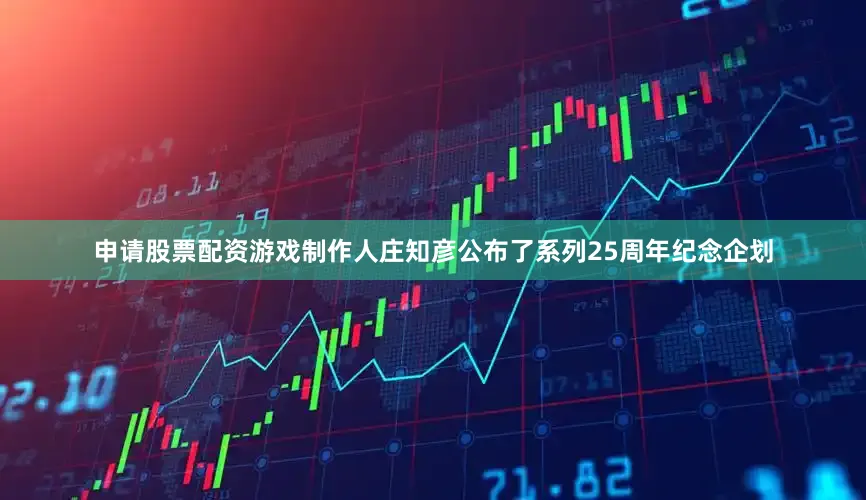 申请股票配资游戏制作人庄知彦公布了系列25周年纪念企划