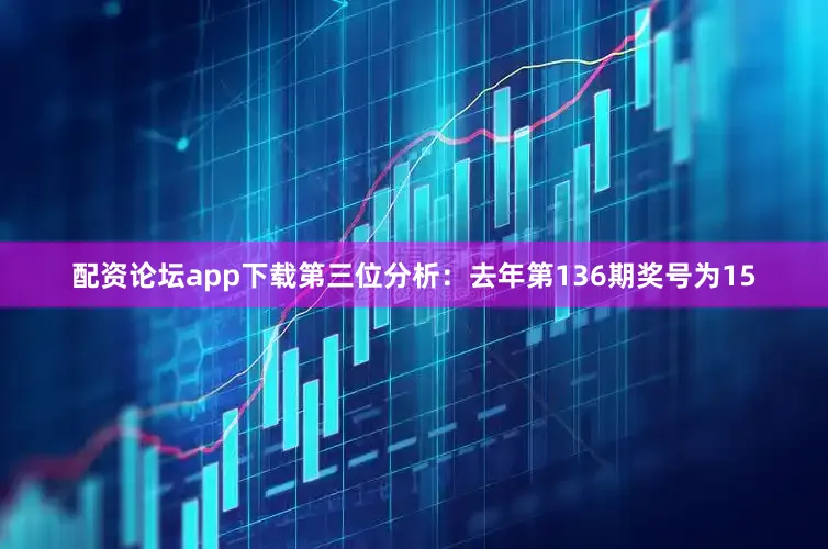 配资论坛app下载　　第三位分析：去年第136期奖号为15
